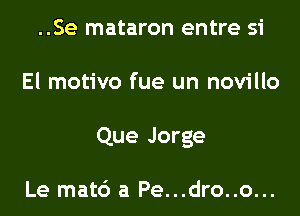 ..Se mataron entre 51'
El motivo fue un novillo
Que Jorge

Le mat6 a Pe...dro..o...