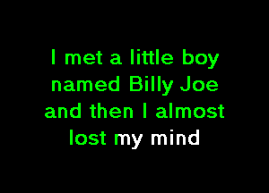 I met a little boy
named Billy Joe

and then I almost
lost my mind