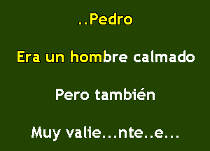 ..Pedro

Era un hombre calmado

Pero tambwn

Muy valie...nte..e...