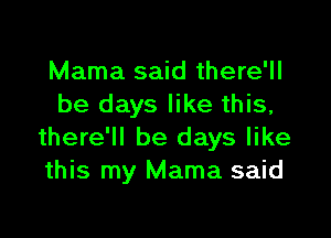 Mama said there'll
be days like this,

there'll be days like
this my Mama said