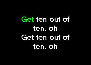 Get ten out of
ten, oh

Get ten out of
ten, oh