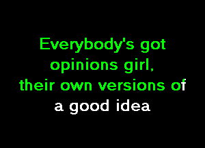 Everybody's got
opinions girl,

their own versions of
a good idea