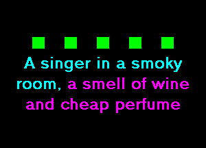 El El El El El
A singer in a smoky
room, a smell of wine
and cheap perfume