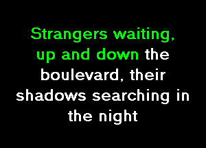 Strangers waiting,
up and down the

boulevard, their
shadows searching in
the night