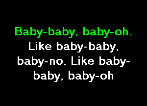 Baby-baby, baby-oh.
Like baby- baby,

baby-no. Like baby-
baby. baby-oh