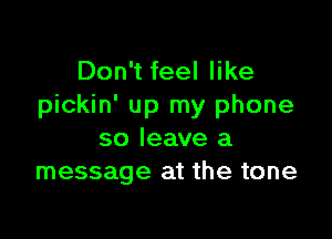 Don't feel like
pickin' up my phone

so leave a
message at the tone