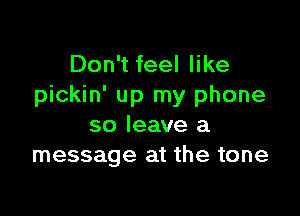 Don't feel like
pickin' up my phone

so leave a
message at the tone