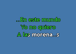 ..En este mundo

Yo no quiero
A las morena..s