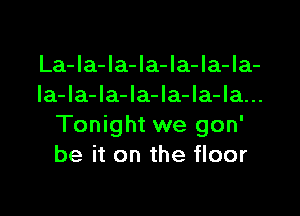 La-Ia-la-la-la-Ia-Ia-
Ia-la-Ia-la-Ia-la-la...

Tonight we gon'
be it on the floor