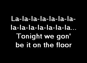 La-Ia-la-la-la-Ia-Ia-
Ia-la-Ia-la-Ia-la-la...

Tonight we gon'
be it on the floor