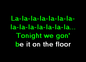 La-Ia-la-la-la-Ia-Ia-
Ia-la-Ia-la-Ia-la-la...

Tonight we gon'
be it on the floor