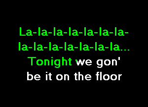 La-Ia-la-la-la-Ia-Ia-
Ia-la-Ia-la-Ia-la-la...

Tonight we gon'
be it on the floor