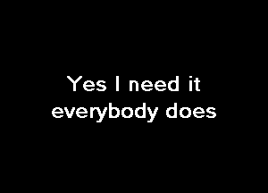 Yes I need it

everybody does