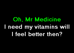 Oh, Mr Medicine

I need my vitamins will
I feel better then?