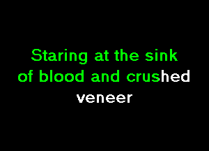 Staring at the sink

of blood and crushed
veneer