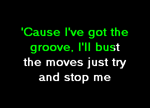 'Cause I've got the
groove, I'll bust

the moves just try
and stop me