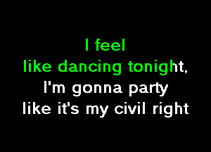 I feel
like dancing tonight,

I'm gonna party
like it's my civil right