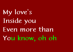 My love's
Inside you

Even more than
You know, oh oh