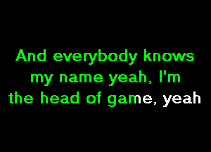 And everybody knows

my name yeah, I'm
the head of game, yeah