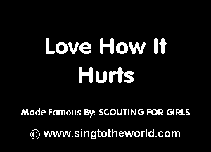 Love How It
Hu s

Made Famous 8y. SCOUTING FOR GIRLS

(Q www.singtotheworld.com