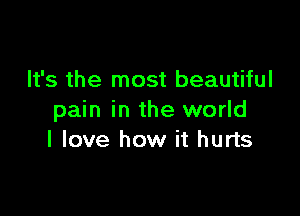 It's the most beautiful

pain in the world
I love how it hurts