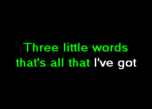 Three little words

that's all that I've got