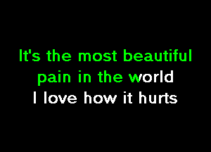 It's the most beautiful

pain in the world
I love how it hurts