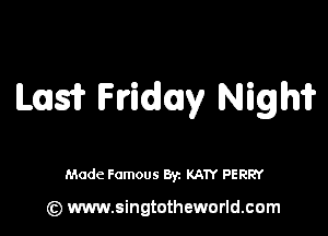 ILIsfr Friday Nigm

Made Famous By. KATY PERRY

(z) www.singtotheworld.com