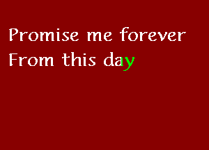Promise me forever
From this day