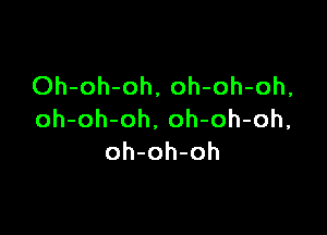 Oh-oh-oh, oh-oh-oh,

oh-oh-oh. oh-oh-oh,
oh-oh-oh