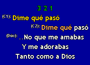 (W Dime qu pasd
(V Dime que' pas6

(W ..No que me amabas
Y me adorabas
Tanto como a Dios