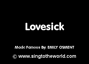 LovesEck

Made Famous Byz EMILY OSMENT

(Q www.singtotheworld.com