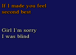 If I made you feel
second best

Girl I'm sorry
I was blind