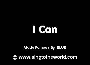 II Can

Made Famous By. BLUE

(z) www.singtotheworld.com