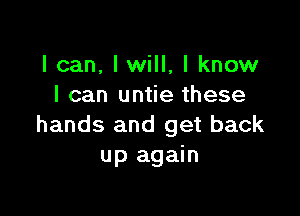 I can, lwill, I know
I can untie these

hands and get back
up again