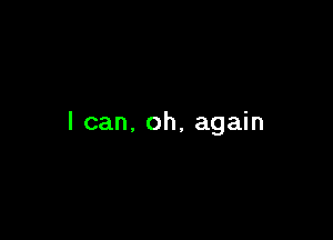 I can, oh, again