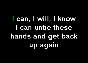 I can, lwill, I know
I can untie these

hands and get back
up again