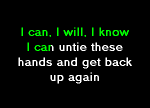 I can, lwill, I know
I can untie these

hands and get back
up again