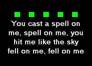 El El El El El
You cast a spell on
me, spell on me, you

hit me like the sky
fell on me, fell on me