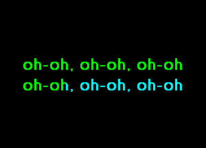 oh-oh. oh-oh, oh-oh

oh-oh. oh-oh, oh-oh