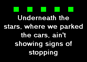 El El El El El
Underneath the

stars, where we parked
the cars, ain't
showing signs of

stopping