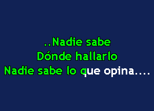 ..Nadie sabe

Dc'mde hallarlo
Nadie sabe lo que opina....