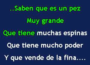 ..Saben que es un pez
Muy grande
Que tiene muchas espinas
Que tiene mucho poder

Y que vende de la fina....