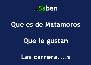 Saben

Que es de Matamoros

Que le gustan

Las carrera....s