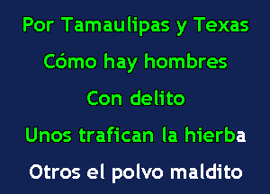 Por Tamaulipas y Texas
C6mo hay hombres
Con delito
Unos trafican la hierba

Otros el polvo maldito