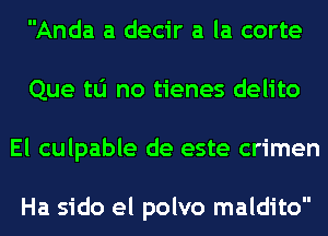 Anda a decir a la corte
Que tu no tienes delito
El culpable de este crimen

Ha sido el polvo maldito