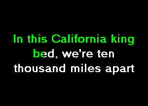 In this California king

bed, we're ten
thousand miles apart
