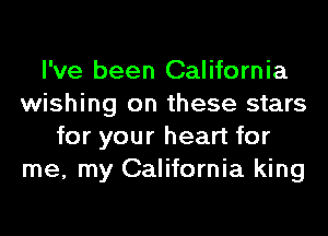 I've been California
wishing on these stars
for your heart for
me, my California king