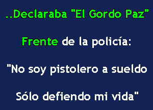 ..Declaraba El Gordo Paz
Frente de la policiaz
No soy pistolero a sueldo

Sdlo defiendo mi Vida