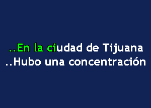 ..En la ciudad de Tijuana

..Hubo una concentracic'm